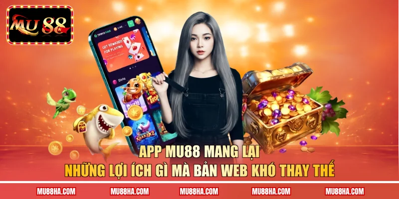 App MU88 mang lại những lợi ích gì mà bản web khó thay thế