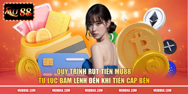 Quy trình rút tiền MU88 từ lúc bấm lệnh đến khi tiền cập bến 